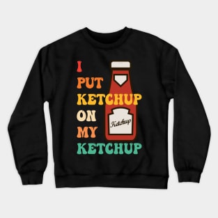 I Put Ketchup On My Ketchup Crewneck Sweatshirt